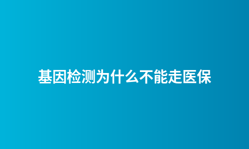 基因检测为什么不能走医保