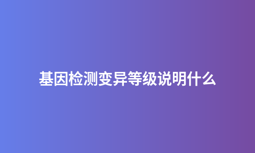 基因检测变异等级说明什么