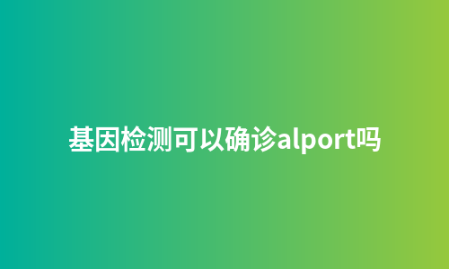 基因检测可以确诊alport吗