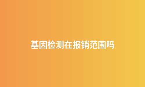 基因检测在报销范围吗