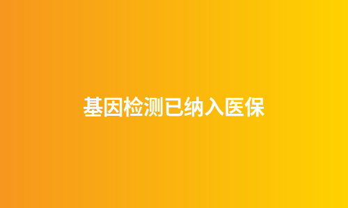 基因检测已纳入医保
