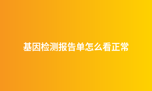 基因检测报告单怎么看正常