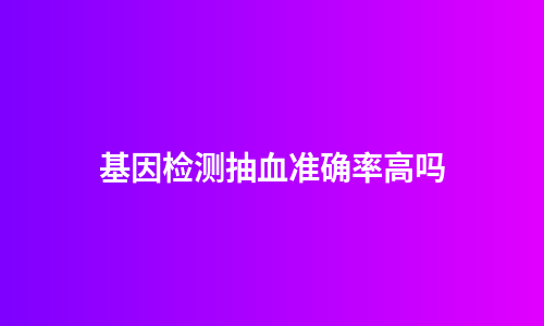 基因检测抽血准确率高吗