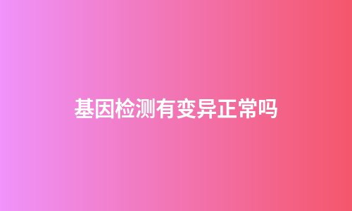 基因检测有变异正常吗