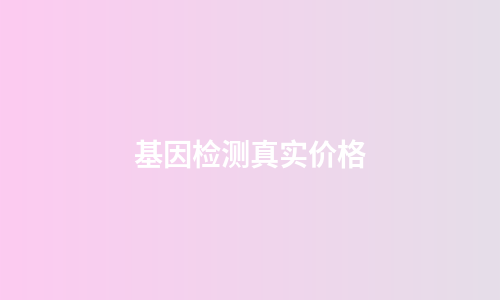 基因检测真实价格