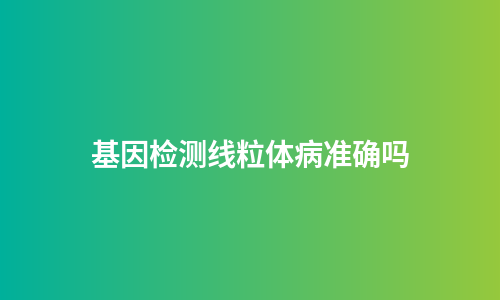 基因检测线粒体病准确吗
