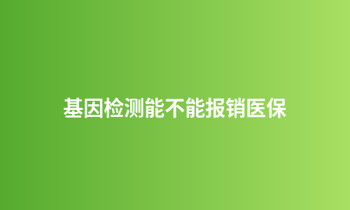 基因检测能不能报销医保