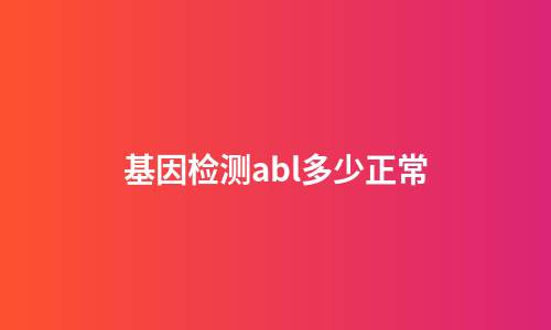 基因检测abl多少正常