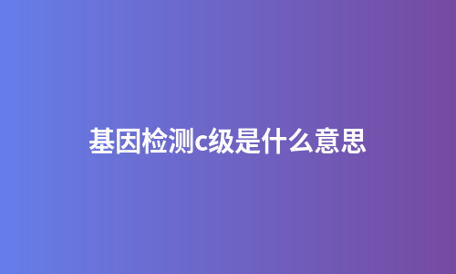 基因检测c级是什么意思