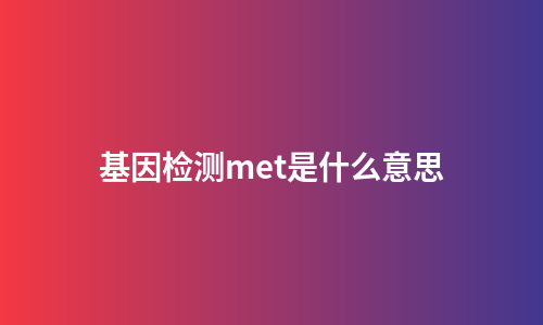 基因检测met是什么意思