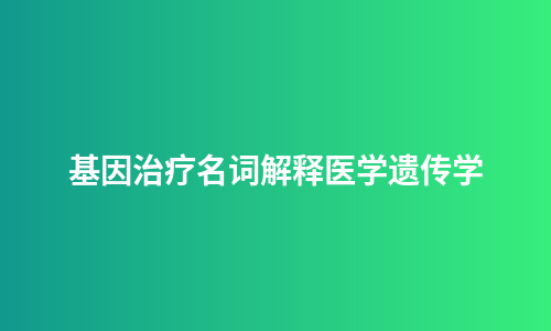 基因治疗名词解释医学遗传学