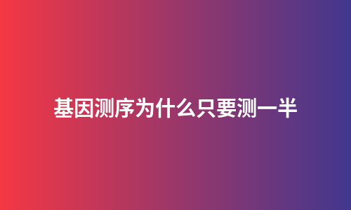 基因测序为什么只要测一半