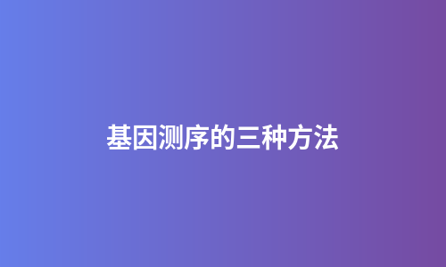 基因测序的三种方法