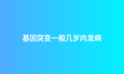 基因突变一般几岁内发病