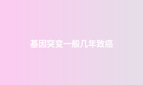 基因突变一般几年致癌