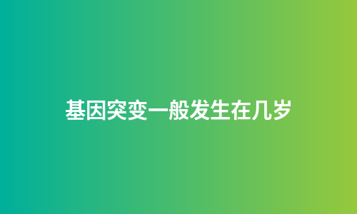 基因突变一般发生在几岁
