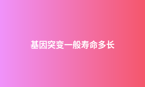基因突变一般寿命多长