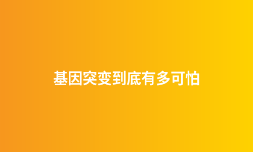 基因突变到底有多可怕