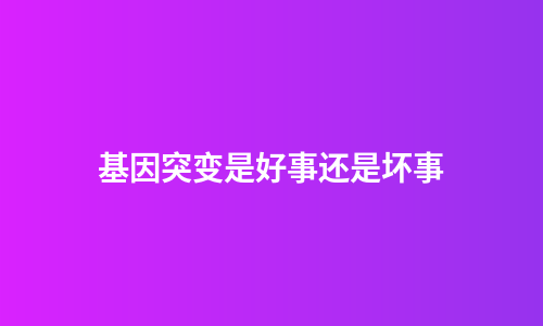 基因突变是好事还是坏事