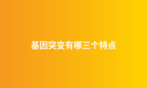 基因突变有哪三个特点