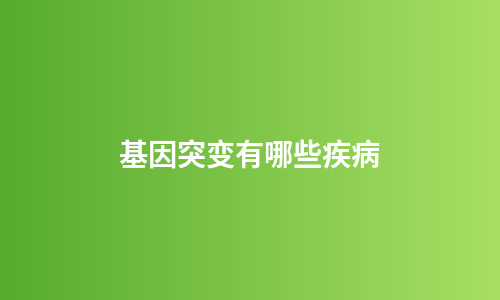 基因突变有哪些疾病