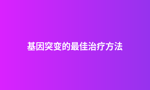 基因突变的最佳治疗方法