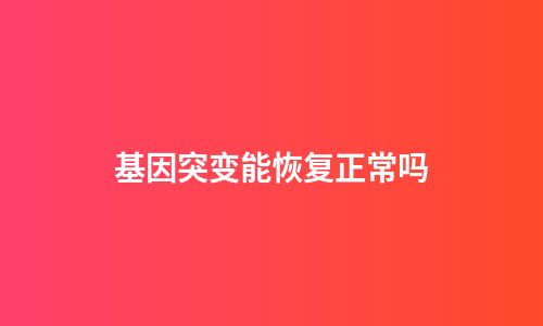 基因突变能恢复正常吗