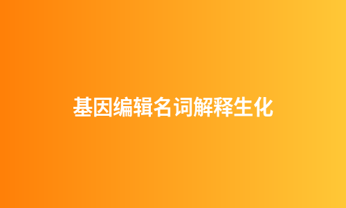 基因编辑名词解释生化