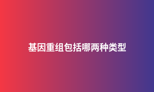 基因重组包括哪两种类型