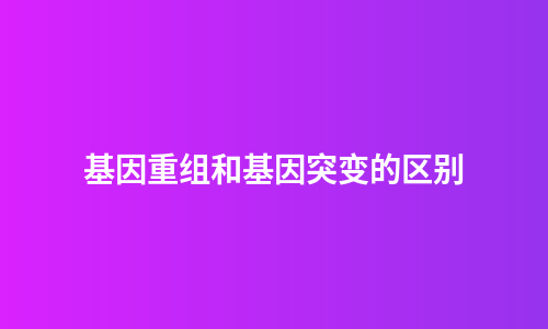 基因重组和基因突变的区别