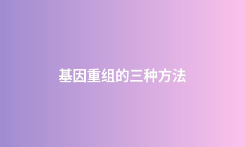 基因重组的三种方法