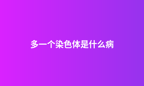 多一个染色体是什么病