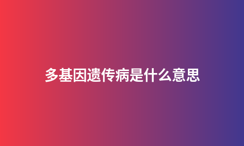 多基因遗传病是什么意思