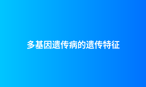 多基因遗传病的遗传特征