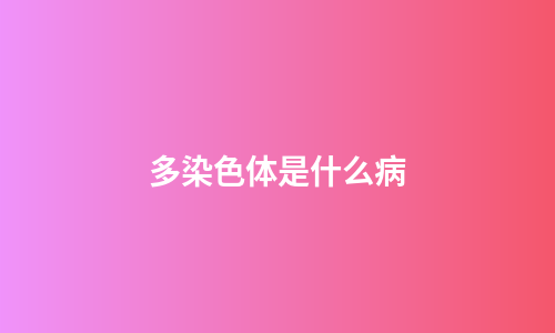 多染色体是什么病