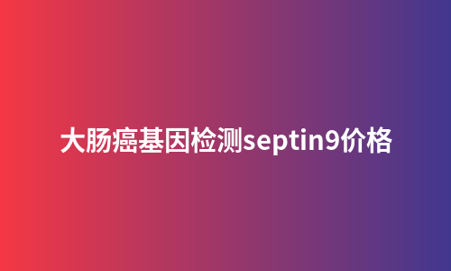 大肠癌基因检测septin9价格