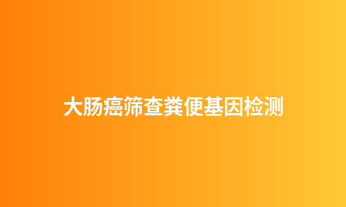 大肠癌筛查粪便基因检测