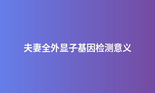 夫妻全外显子基因检测意义