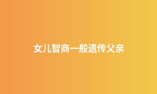 女儿智商一般遗传父亲
