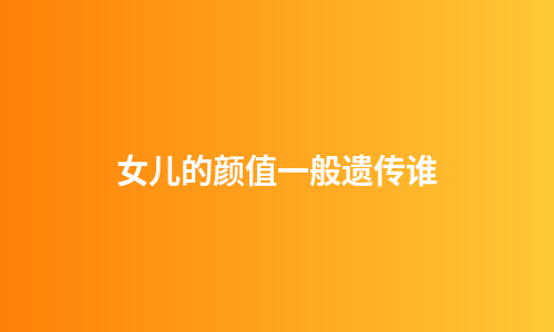 女儿的颜值一般遗传谁