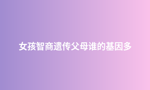女孩智商遗传父母谁的基因多