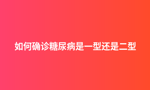 如何确诊糖尿病是一型还是二型