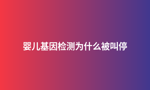 婴儿基因检测为什么被叫停