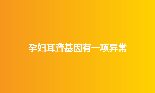 孕妇耳聋基因有一项异常