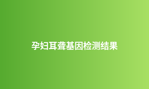 孕妇耳聋基因检测结果