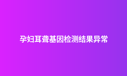 孕妇耳聋基因检测结果异常