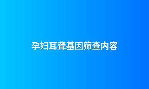 孕妇耳聋基因筛查内容