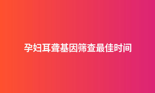 孕妇耳聋基因筛查最佳时间