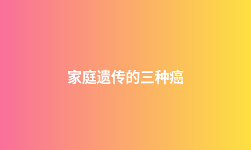 家庭遗传的三种癌