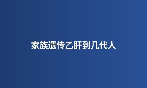 家族遗传乙肝到几代人